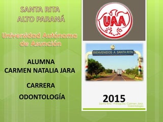 ALUMNA
CARMEN NATALIA JARA
CARRERA
ODONTOLOGÍA 2015Santa Rita - Paraguay. Carmen Jara.
Odontología
 