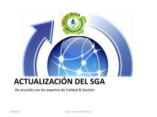 ACTUALIZACIÓN DEL SGA
10/04/15 Ing. Carmen Elena Pérez
De acuerdo con los expertos de Calidad & Gestión
 