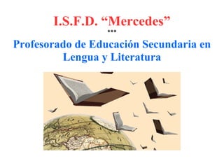 I.S.F.D. “Mercedes”
***
Profesorado de Educación Secundaria en
Lengua y Literatura
 