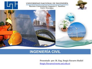 Presentado por: M. Eng. Sergio Navarro Hudiel
Sergio.Navarro@norte.uni.edu.ni
INGENIERÍA CIVIL
 