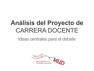 Análisis del Proyecto de
CARRERA DOCENTE
Ideas centrales para el debate
 
