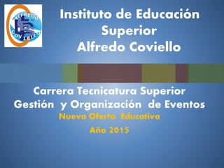 Instituto de Educación
Superior
Alfredo Coviello
Carrera Tecnicatura Superior
Gestión y Organización de Eventos
Nueva Oferta Educativa
Año 2015
 