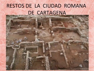 RESTOS DE LA CIUDAD ROMANA
DE CARTAGENA

 
