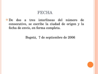 FECHA De dos a tres interlíneas del número de consecutivo, se escribe la ciudad de origen y la fecha de envío, en forma completa. Bogotá,  7 de septiembre de 2006 