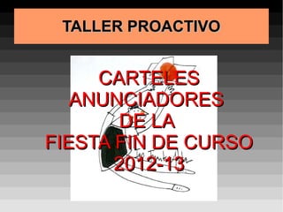 TALLER PROACTIVOTALLER PROACTIVO
CARTELESCARTELES
ANUNCIADORESANUNCIADORES
DE LADE LA
FIESTA FIN DE CURSOFIESTA FIN DE CURSO
2012-132012-13
 
