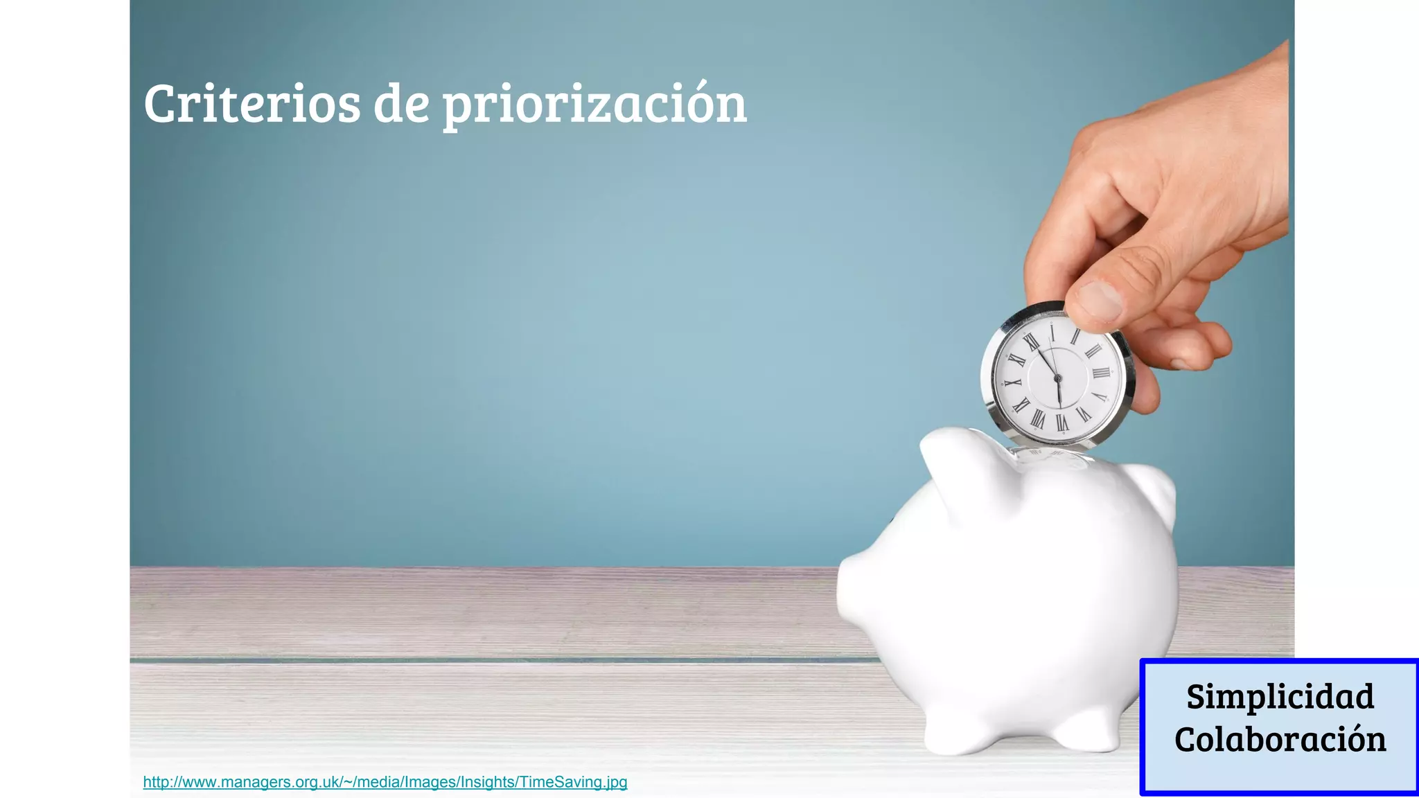 Criterios de priorización
http://www.managers.org.uk/~/media/Images/Insights/TimeSaving.jpg
Simplicidad
Colaboración
 