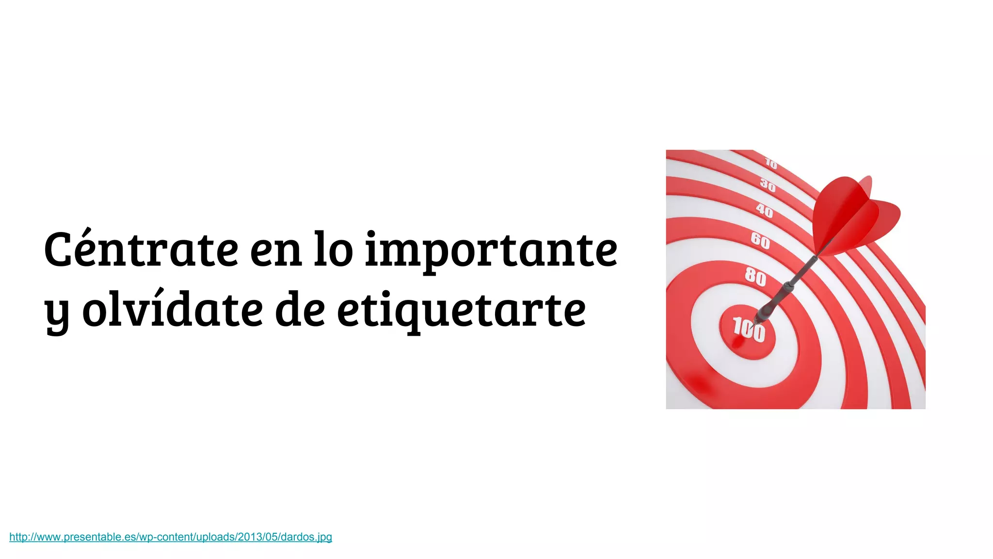 Céntrate en lo importante
y olvídate de etiquetarte
http://www.presentable.es/wp-content/uploads/2013/05/dardos.jpg
 