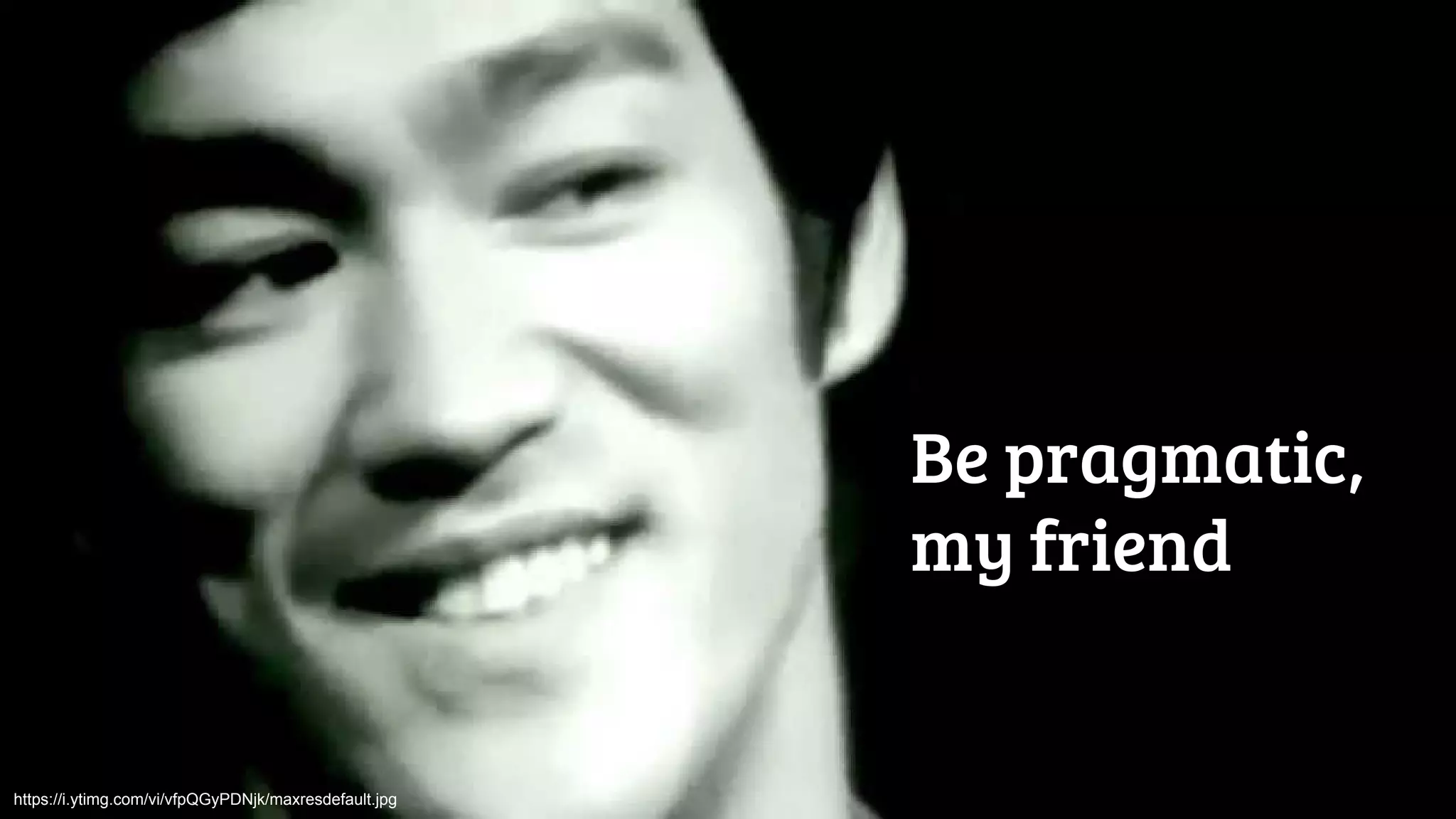 Be pragmatic,
my friend
https://i.ytimg.com/vi/vfpQGyPDNjk/maxresdefault.jpg
 