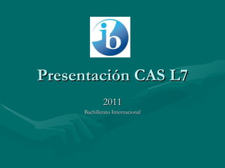 Presentación CAS L7 2011 Bachillerato Internacional 
