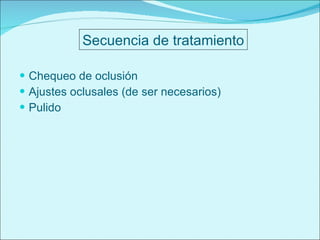 Chequeo de oclusión Ajustes oclusales (de ser necesarios) Pulido Secuencia de tratamiento 