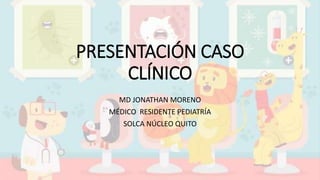PRESENTACIÓN CASO
CLÍNICO
MD JONATHAN MORENO
MÉDICO RESIDENTE PEDIATRÍA
SOLCA NÚCLEO QUITO
 