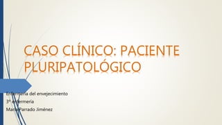 CASO CLÍNICO: PACIENTE
PLURIPATOLÓGICO
Enfermería del envejecimiento
3º enfermería
María Parrado Jiménez
 