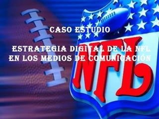 CASO ESTUDIO ESTRATEGIA DIGITAL DE LA NFL EN LOS MEDIOS DE COMUNICACIÓN 