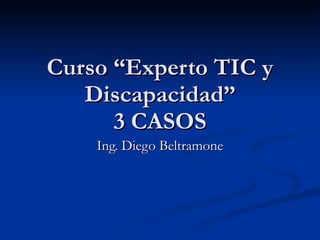 Curso “Experto TIC y Discapacidad” 3 CASOS Ing. Diego Beltramone 