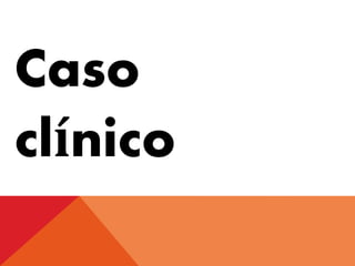 Caso
clínico
 