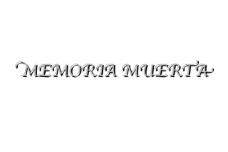 MEMORIA MUERTA
 