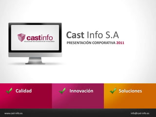 Cast Info S.A
                   PRESENTACIÓN CORPORATIVA 2011




         Calidad    Innovación               Soluciones



www.cast-info.es                                   info@cast-info.es
 