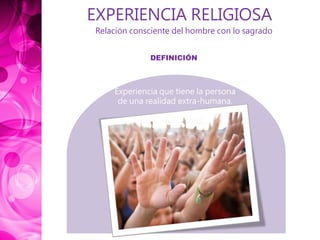 EXPERIENCIA RELIGIOSA
Relación consciente del hombre con lo sagrado
DEFINICIÓN
Experiencia que tiene la persona
de una realidad extra-humana.
 