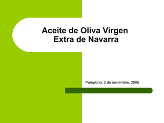 Aceite de Oliva Virgen
Extra de Navarra
Pamplona, 2 de noviembre, 2006
 