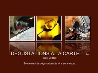 DEGUSTATIONS A LA CARTE                             by
                    Gaël Le Bec

    Évènement de dégustations de vins sur mesure.
 