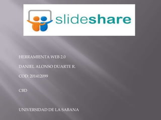 HERRAMIENTA WEB 2.0
DANIEL ALONSO DUARTE R.
COD: 201412099
CBD
UNIVERSIDAD DE LA SABANA
 