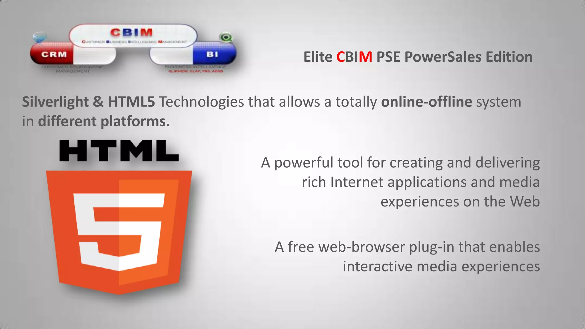 Elite CBIMPSE PowerSalesEditionSilverlight & HTML5 Technologies that allows a totally online-offline system in different platforms.A powerful tool for creating and delivering rich Internet applications and media experiences on the WebA free web-browser plug-in that enables interactive media experiences