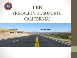 CBR
(RELACIÓN DE SOPORTE
CALIFORNIA)
Profesor: Bachilleres:
Jesús Martínez
Ciudad Bolívar, Junio 2014.
 