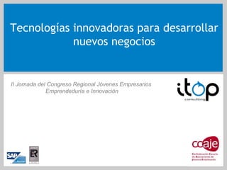 Tecnologías innovadoras para desarrollar nuevos negocios II Jornada del Congreso Regional Jóvenes Empresarios  Emprendeduría e Innovación 