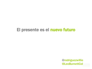 El presente es el nuevo futuro




                       @rodriguezwillie
                       @LeoBurnettCol
 