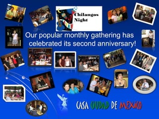 Our popular monthly gathering has
 celebrated its second anniversary!




                CASA CIUDAD DE MEXICO
 