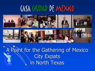 CASA CIUDAD DE MEXICO




A Point for the Gathering of Mexico
             City Expats
           in North Texas
 