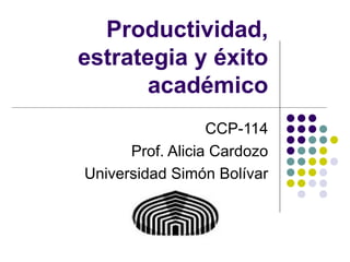 Productividad, estrategia y éxito académico CCP-114 Prof. Alicia Cardozo Universidad Simón Bolívar 
