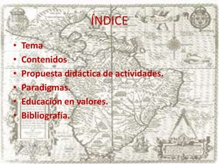 ÍNDICE
•
•
•
•
•
•

Tema
Contenidos
Propuesta didáctica de actividades.
Paradigmas.
Educación en valores.
Bibliografía.

 
