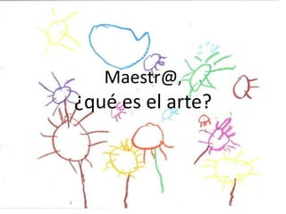 Maestr@,

¿qué es el arte?

 
