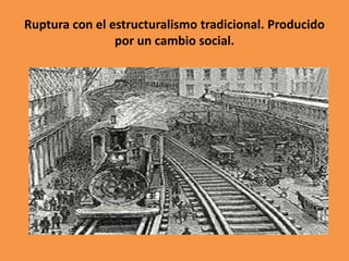 Ruptura con el estructuralismo tradicional. Producido
por un cambio social.

 
