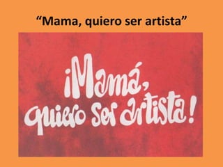 “Mama, quiero ser artista”

 