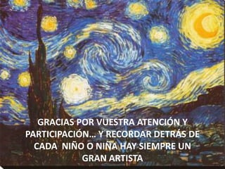 GRACIAS POR VUESTRA ATENCIÓN Y
PARTICIPACIÓN… Y RECORDAR DETRÁS DE
CADA NIÑO O NIÑA HAY SIEMPRE UN
GRAN ARTISTA

 