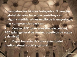 • competencias básicas trabajadas: El caracter
global del area hace que contribuya en
alguna medida, al desarrollo de la m...