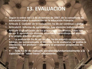 13. EVALUACION
• Según la orden del 13 de diciembre de 2007, de la conselleria de
educación sobre la evaluación en la educ...