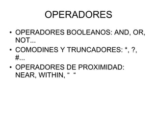 OPERADORES <ul><li>OPERADORES BOOLEANOS: AND, OR, NOT... </li></ul><ul><li>COMODINES Y TRUNCADORES: *, ?, #... </li></ul><...