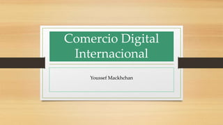 Comercio Digital
Internacional
Youssef Mackhchan
 