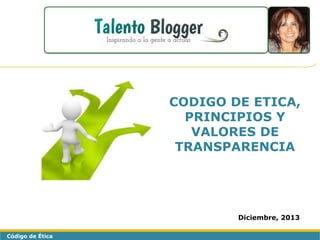 CODIGO DE ETICA,
PRINCIPIOS Y
VALORES DE
TRANSPARENCIA

Diciembre, 2013
Código de Ética

 