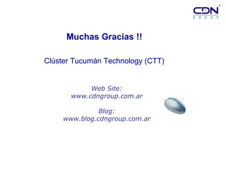 Muchas Gracias !!   Web Site: www.cdngroup.com.ar Blog: www.blog.cdngroup.com.ar Clúster Tucumán Technology (CTT) 