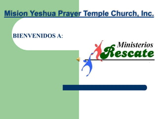 BIENVENIDOS A:
Mision Yeshua Prayer Temple Church, Inc.
 