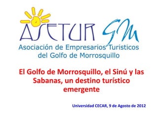 El Golfo de Morrosquillo, el Sinú y las
    Sabanas, un destino turístico
             emergente
                Universidad CECAR, 9 de Agosto de 2012

                                             Fundación Biozoo, Buenavista
 