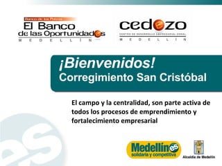 ¡Bienvenidos! Corregimiento  San Cristóbal El campo y la centralidad, son parte activa de todos los procesos de emprendimiento y fortalecimiento empresarial  