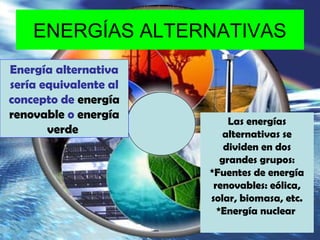 ENERGÍAS ALTERNATIVAS
Energía alternativa
sería equivalente al
concepto de energía
renovable o energía
verde
Las energías
...