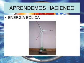APRENDEMOS HACIENDO
• ENERGÍA EÓLICA
 