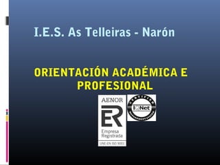 I.E.S. As Telleiras - Narón
ORIENTACIÓN ACADÉMICA E
PROFESIONAL
 