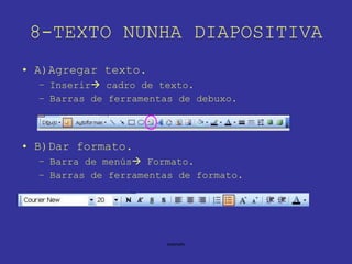 8-TEXTO NUNHA DIAPOSITIVA A)Agregar texto. Inserir   cadro de texto. Barras de ferramentas de debuxo. B)Dar formato. Barra de menús   Formato. Barras de ferramentas de formato. 